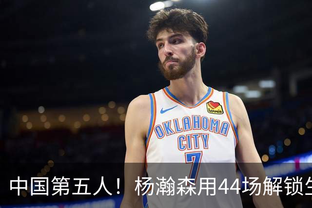 中国第五人！杨瀚森用44场解锁生涯100分，王治郅用了22场，那姚明和易建联呢？