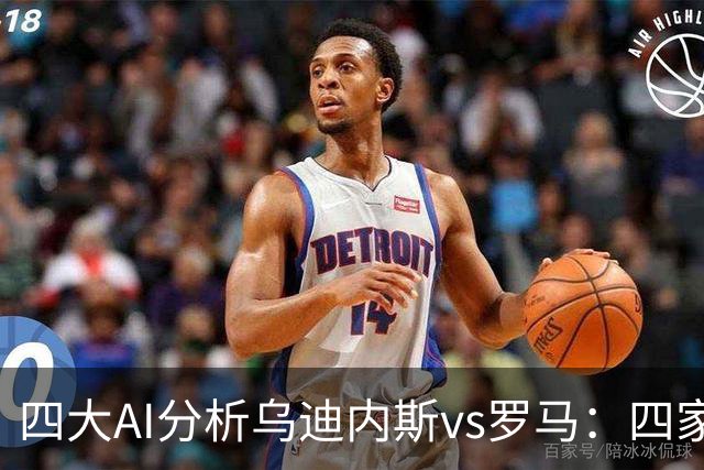 四大AI分析乌迪内斯vs罗马：四家一致看好红狼客胜